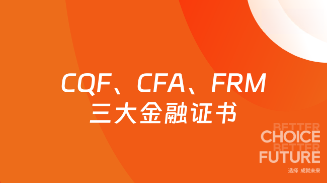 CQF、CFA、FRM三大金融证书的差异是什么？这一文来解答！