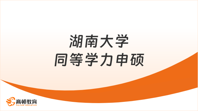 湖南大学同等学力申硕报读优势有哪些？附报名指南