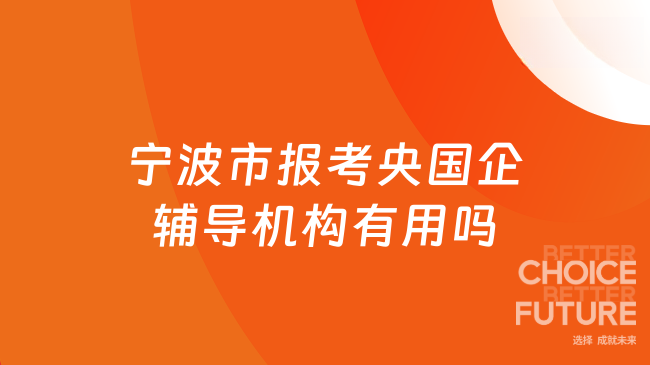 宁波市报考央国企辅导机构有用吗？选对辅导机构稳上岸！