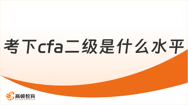 考下cfa二级是什么水平