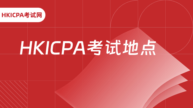 HKICPA考试地点在哪？一篇讲解清楚
