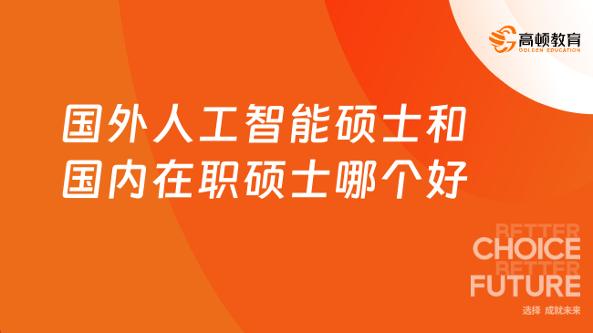 国外人工智能硕士和国内在职硕士哪个好?一文讲透