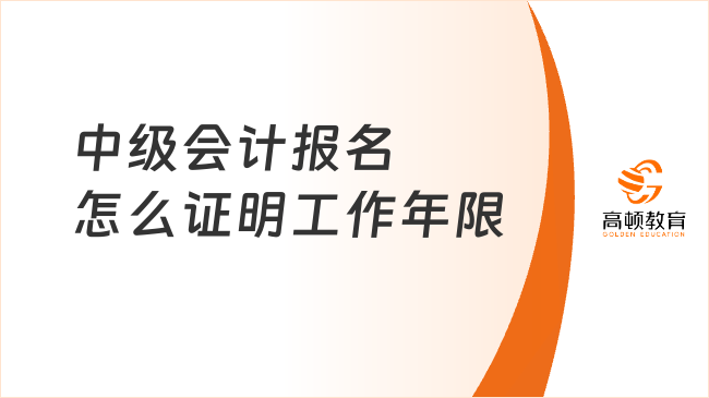中级会计报名怎么证明工作年限