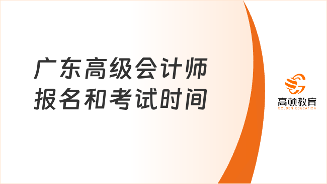 广东高级会计师报名和考试时间