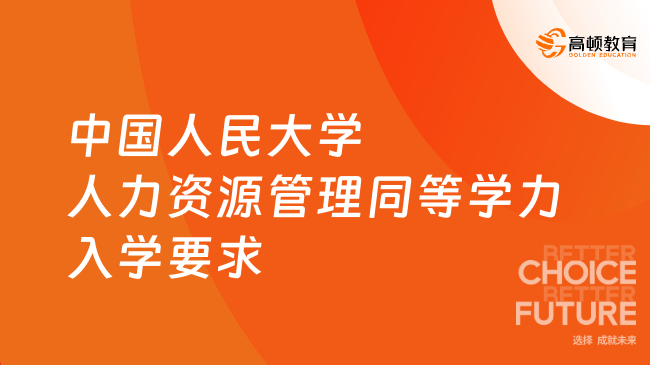 中国人民大学人力资源管理同等学力入学要求是什么？申请必看！