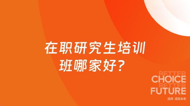 在职研究生培训班哪家好?