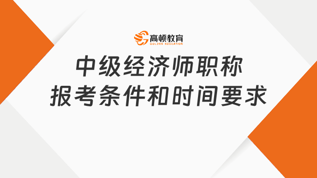 中级经济师职称报考条件和时间要求