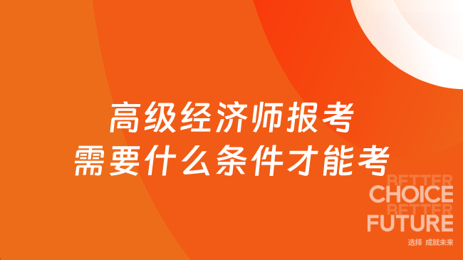 高级经济师报考需要什么条件才能考