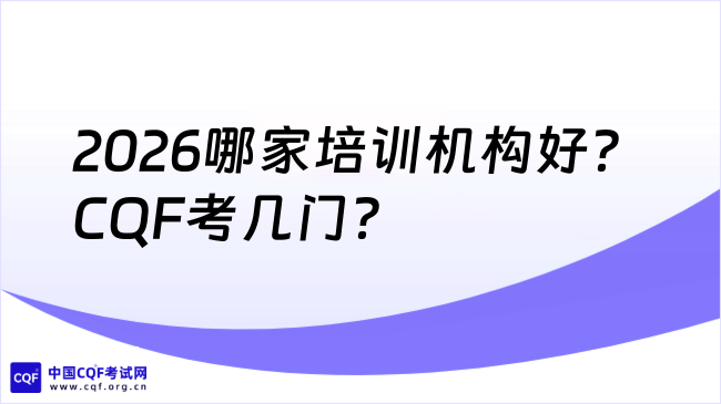 2026哪家培训机构好?CQF考几门?