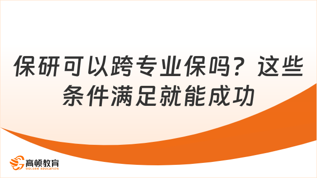保研可以跨专业保吗？这些条件满足就能成功