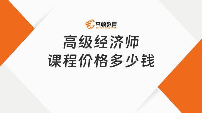高级经济师课程价格多少钱？一文带你了解！