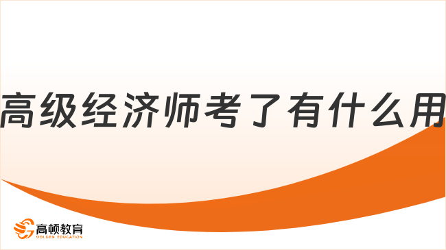 高级经济师考了有什么用