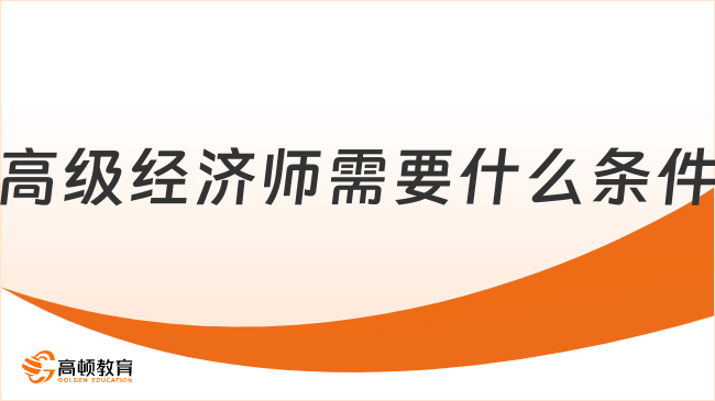 高级经济师需要什么条件？一文说清2026年报考全攻略！