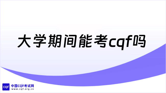 2026年大学期间能考cqf吗？一起来看！