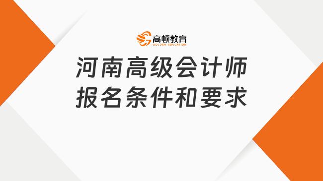 2026年河南高级会计师报名条件和要求是什么？速看！