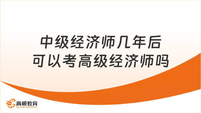 中级经济师几年后可以考高级经济师吗