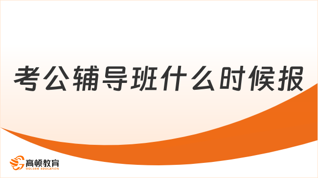 考公辅导班什么时候报？27考生必看这篇