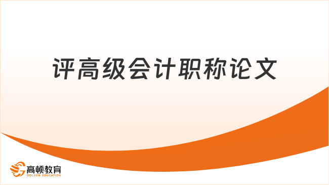 评高级会计职称论文2026年如何高效准备？一次说清！