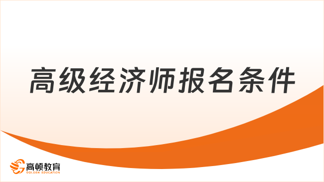 高级经济师报名条件有哪些？报名入口与流程详解！