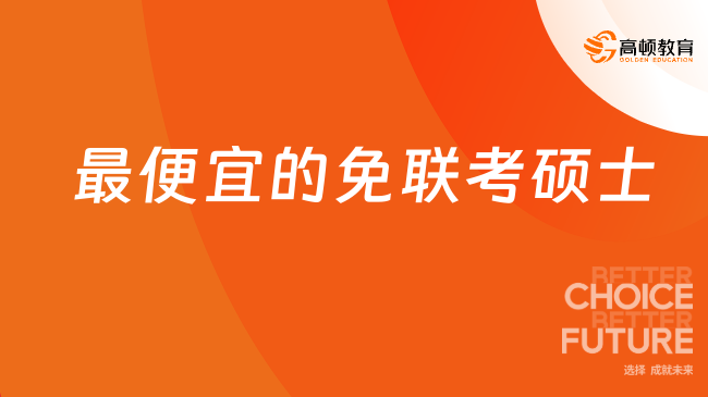 最便宜的免联考硕士学校有哪些？免试入学、总学费低至4W+
