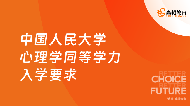 中国人民大学心理学同等学力入学要求是什么？报考须知！