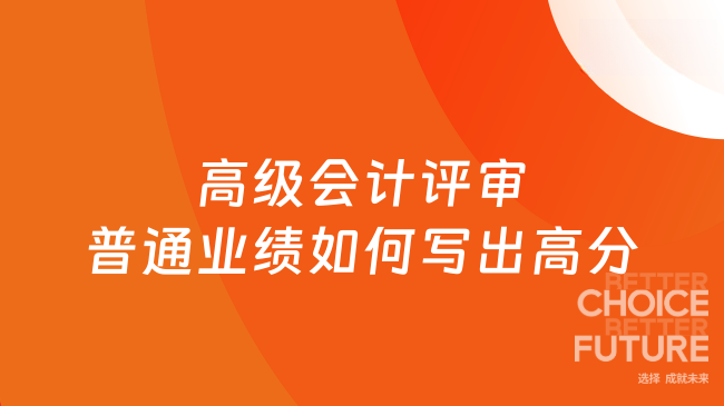 从“全票通过”看高级会计师评审：如何把普通业绩写出“高分感”？