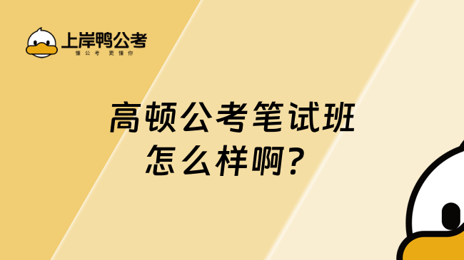 高顿公考笔试班怎么样啊？附2026笔试内容！