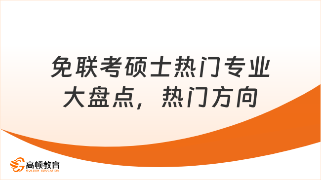 免联考硕士热门专业大盘点，热门方向一次讲清！