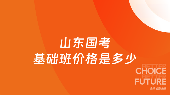山东国考基础班价格是多少？零基础备考预算看这篇！