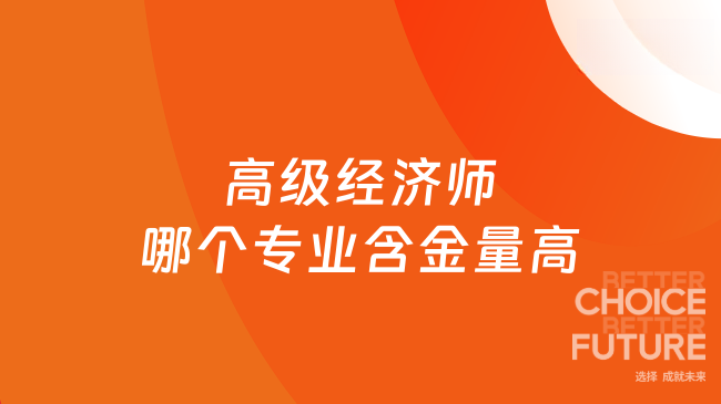 2026年高级经济师哪个专业含金量高？考试时间如何安排？