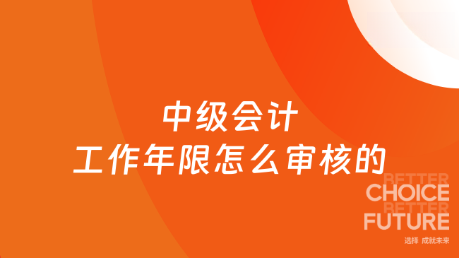 中级会计工作年限怎么审核的