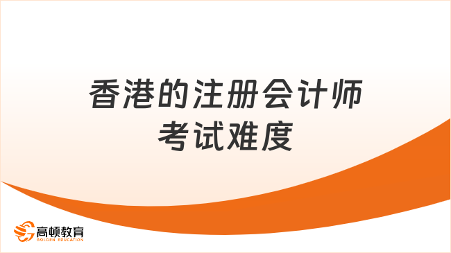 香港的注册会计师好考吗？从通过率、科目与政策解读HKICPA真实难度