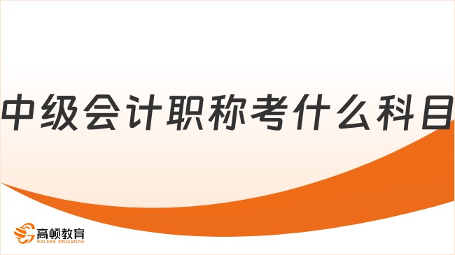 中级会计职称考什么科目