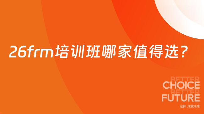26frm培训班哪家值得选？frm报名证件是什么？