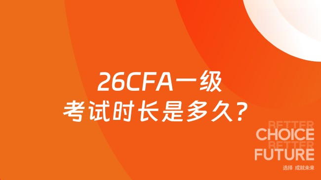 26CFA一级考试时长是多久？这一篇说清楚！