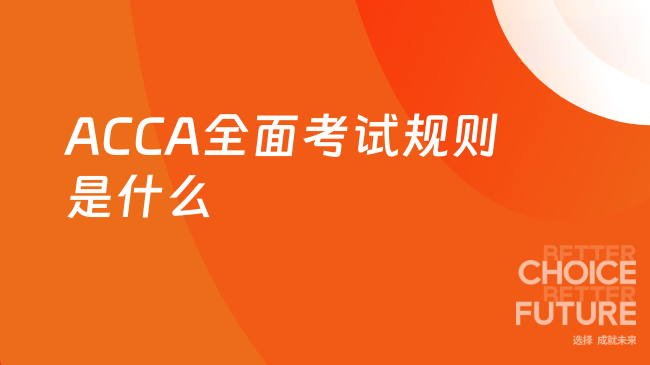 ACCA全面考试规则是什么