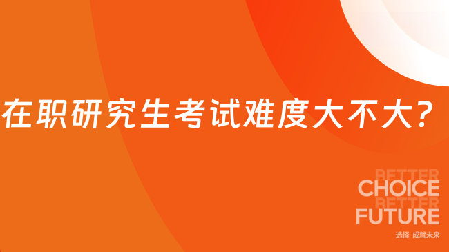 在职研究生考试难度大不大?