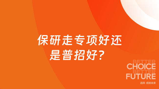 保研走专项好还是普招好？