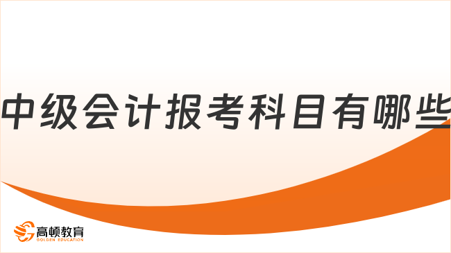 中级会计报考科目有哪些