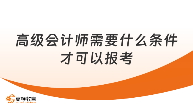高级会计师需要什么条件才可以报考？2026年报考最新安排速看！