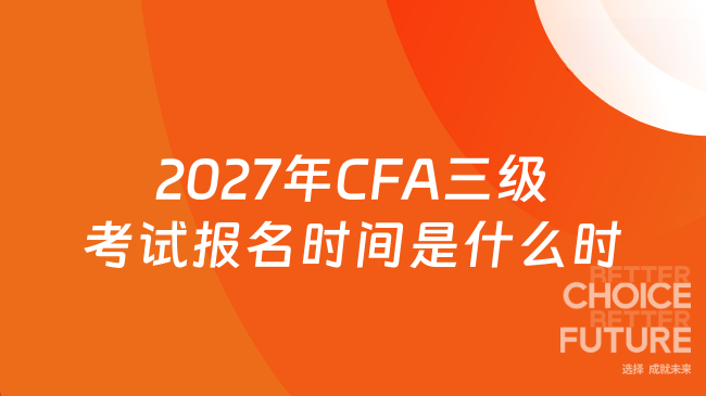 2027年CFA三级考试报名时间是什么时