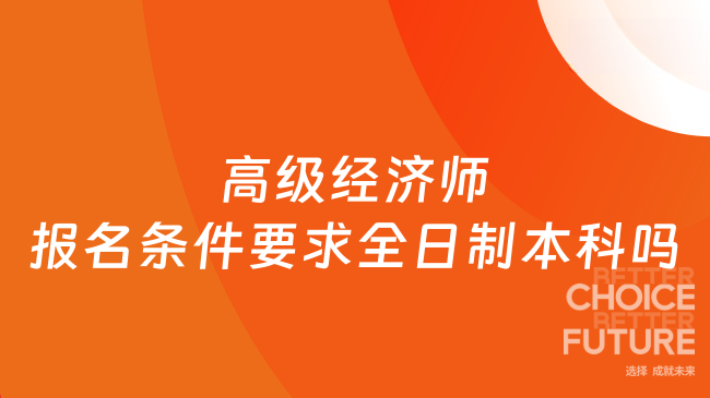 2026高级经济师报名条件要求全日制本科吗？一文说清报考门槛与费用