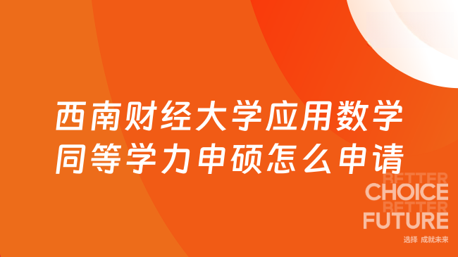 西南财经大学应用数学同等学力申硕怎么申请｜本科在职可报，晋升加薪！
