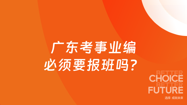 广东考事业编必须要报班吗？