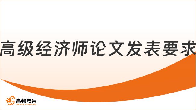 2026年高级经济师论文发表要求是什么？评审全解析！