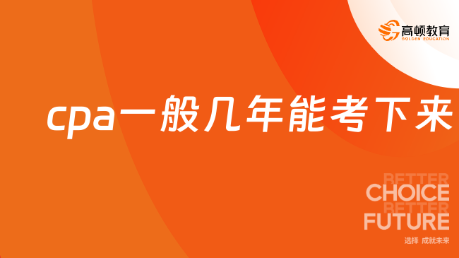 cpa一般几年能考下来？通过率怎么样？