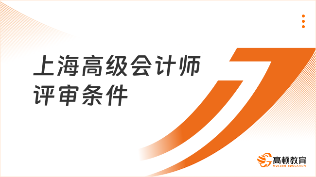 2026年上海高级会计师评审条件和流程一文说清！