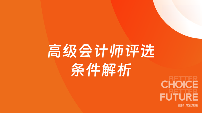 高级会计师评选条件全解析：从资历到业绩，这篇帮你理清楚