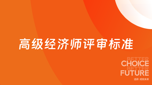 高级经济师评审标准是什么？一对一速速比对！