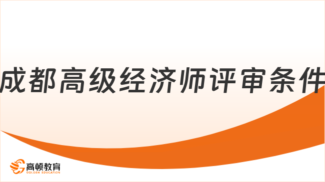 成都高级经济师评审条件是什么？2026年最新公布！